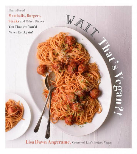 Cover of Wait, That's Vegan?!, featuring spaghetti with plant-based meatballs, herbs, vegan cheese, and the author Lisa Dawn Angerame’s name.